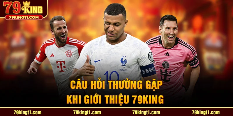 Câu hỏi thường gặp khi giới thiệu 79king